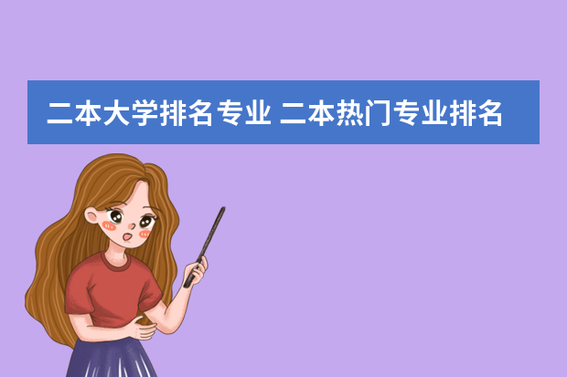 二本大学排名专业 二本热门专业排名前十名理科